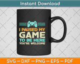 I Paused My Game To Be Here You're Welcome Retro Gamer Svg Png Dxf Cutting File