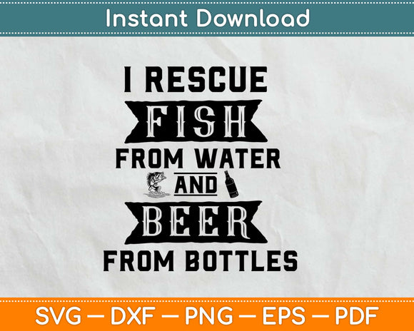 I Rescue Fish From Water And Beer From Bottles Svg Cricut Printable Cutting Files
