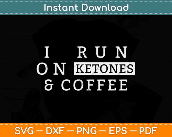 I Run On Ketones and Coffee Keto Diet Svg Design Cricut Printable Cutting Files