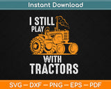 I Still Play with Tractors Funny Farmer Svg Design Cricut Printable Cutting Files