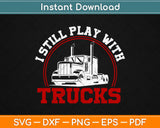 I Still Play With Trucks Driver Svg Design Cricut Printable Cutting Files