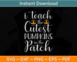I Teach The Cutest Pumpkins In The Patch Teacher Fall Season Svg Png Dxf File