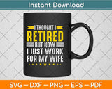 I Thought I Retired But Now I Just Work For My Wife Funny Retirement Svg Cutting File