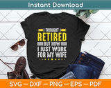 I Thought I Retired But Now I Just Work For My Wife Funny Retirement Svg Cutting File