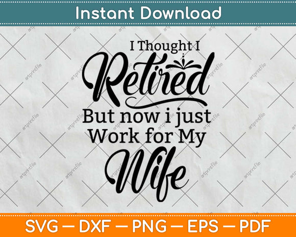 I Thought I Retired But Now I just Work for My Wife Svg Design Cricut Cutting Files