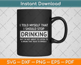 I Told Myself That I Should Stop Drinking - Beer Lover Png Dxf Digital Cutting File