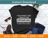 I Told Myself That I Should Stop Drinking - Beer Lover Png Dxf Digital Cutting File