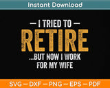 I Tried To Retire But Now I Work For My Wife Svg Png Dxf Digital Cutting File