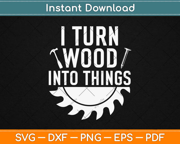 I Turn Wood Into Things Funny Dad Svg Design Cricut Printable Cutting Files