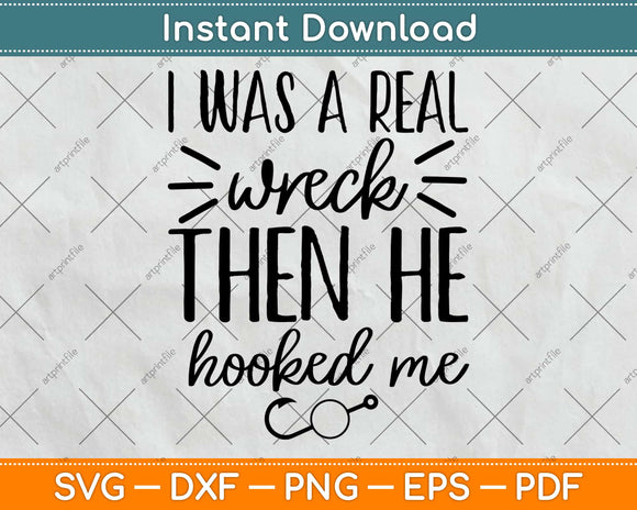 I Was A Real Wreck Then He Hooked Me Svg Design Cricut Printable Cutting Files