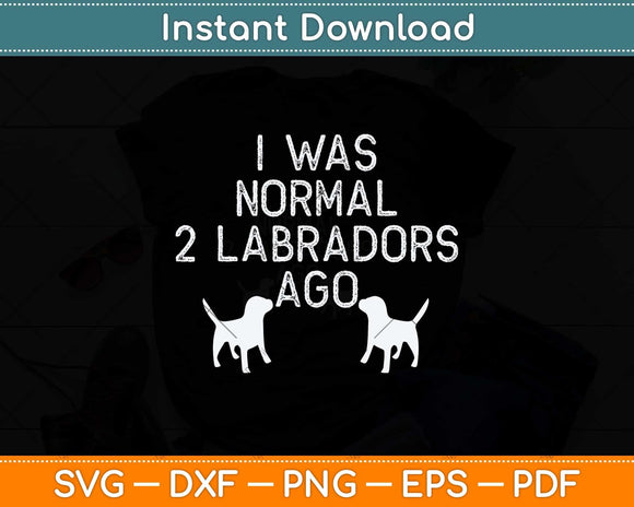 I Was Normal 2 Labradors Ago Svg Png Dxf Digital Cutting File