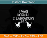 I Was Normal 2 Labradors Ago Svg Png Dxf Digital Cutting File