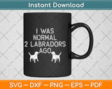 I Was Normal 2 Labradors Ago Svg Png Dxf Digital Cutting File