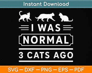 I Was Normal 3 Cats Ago Cat Lovers Owners Funny Svg Png Dxf Digital Cutting File