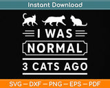 I Was Normal 3 Cats Ago Cat Lovers Owners Funny Svg Png Dxf Digital Cutting File