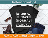 I Was Normal 3 Cats Ago Cat Lovers Owners Funny Svg Png Dxf Digital Cutting File