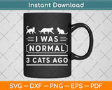 I Was Normal 3 Cats Ago Cat Lovers Owners Funny Svg Png Dxf Digital Cutting File