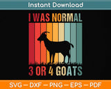 I Was Normal 3 Or 4 Goats Ago Goat Svg Png Dxf Digital Cutting File