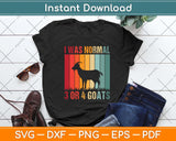 I Was Normal 3 Or 4 Goats Ago Goat Svg Png Dxf Digital Cutting File