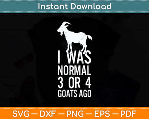 I Was Normal 3 Or 4 Goats Ago Goat Svg Png Dxf Digital Cutting File