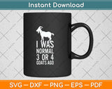 I Was Normal 3 Or 4 Goats Ago Goat Svg Png Dxf Digital Cutting File