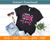 I Wear Pink For My Mom Breast Cancer Awareness Svg Design Cricut Cutting Files