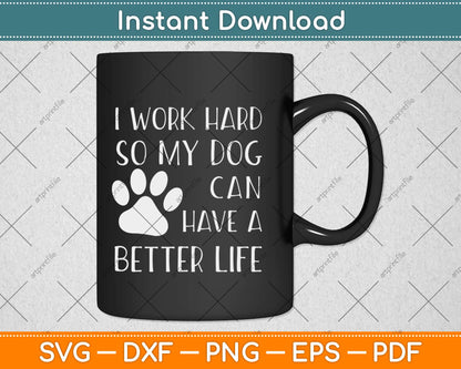 I Work Hard So My Dog Can Have A Better Life Svg Design Cricut Cutting Files