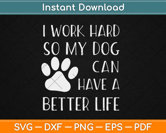 I Work Hard So My Dog Can Have A Better Life Svg Design Cricut Cutting Files
