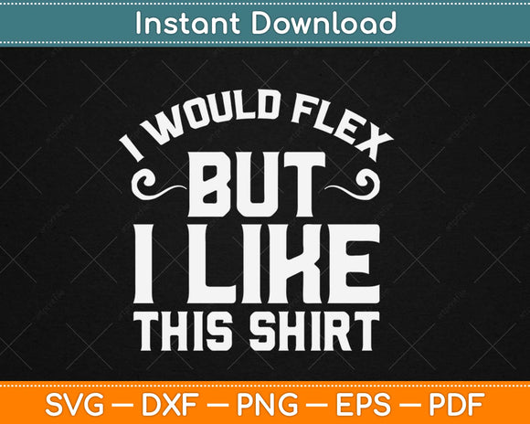 I Would Flex But I Like This Shirt Svg Design Cricut Printable Cutting Files