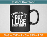 I Would Flex But I Like This Shirt Svg Design Cricut Printable Cutting Files
