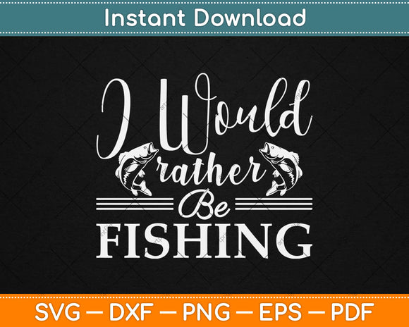 I Would Rather Be Fishing Svg Design Cricut Printable Cutting Files
