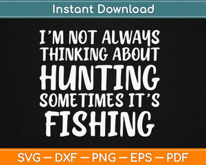 I’am Not Always Thinking About Hunting Sometimes It’s Fishing Svg Printable Cut Files