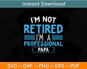I’am Not Retired I'm A Professional Papa Svg Png Dxf Digital Cutting File