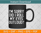 I’am Sorry Did I Roll My Eyes Out Loud Svg Png Dxf Digital Cutting File