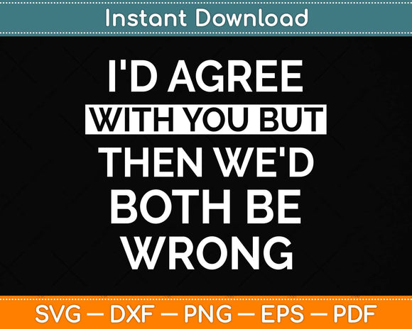 I'd Agree With You But Then We'd Both Be Wrong Svg Png Dxf Digital Cutting File