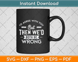 I'd Agree With You But Then We'd Both Be Wrong Svg Png Dxf Digital Cutting File