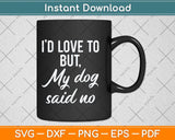 I'd Love To But My Dog Said No Funny Dog Svg Png Dxf Digital Cutting File
