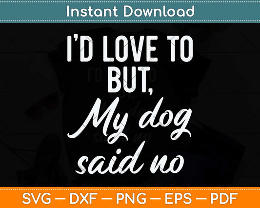 I'd Love To But My Dog Said No Funny Dog Svg Png Dxf Digital Cutting File