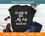 I'd Love To But My Dog Said No Funny Dog Svg Png Dxf Digital Cutting File