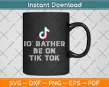 I'd Rather Be On Tok Tik Social Media Famous Meme Viral Svg Design Cricut Cut Files