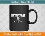 I'd Tap That Funny Golf Ball Svg Png Dxf Digital Cutting File