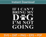 If I Can't Bring My Dog I’m Not Going Funny Svg Design Cricut Printable Cutting File