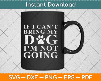 If I Can't Bring My Dog I’m Not Going Funny Svg Design Cricut Printable Cutting File