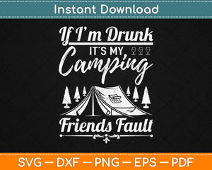 If Im Drunk Its My Camping Friends' Fault Funny Svg Design Cutting Files