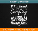 If Im Drunk Its My Camping Friends' Fault Funny Svg Design Cutting Files