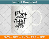 If Mom Says No My Aunt Will Say Yes Svg Design Cricut Printable Cutting Files