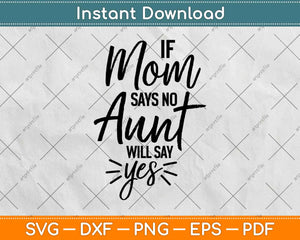 If Mom Says No My Aunt Will Say Yes Svg Design Cricut Printable Cutting Files