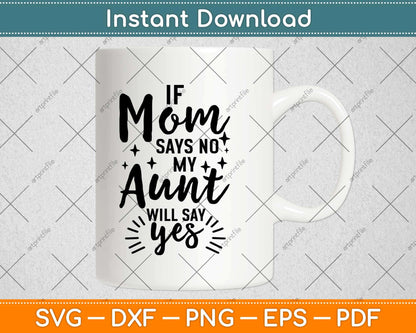 If Mom Says No My Aunt Will Say Yes Svg Design Cricut Printable Cutting Files