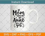 If Mom Says No My Aunt Will Say Yes Svg Design Cricut Printable Cutting Files