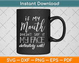 If My Mouth Doesn't Say It My Face Definitely Will Svg Design Cricut Cutting Files